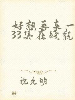 好想再来一次第33集在线观看