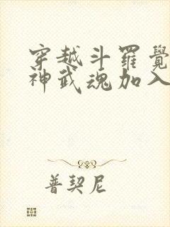 穿越斗罗觉醒龙神武魂加入武魂殿