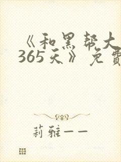 《和黑帮大佬的365天》免费观看