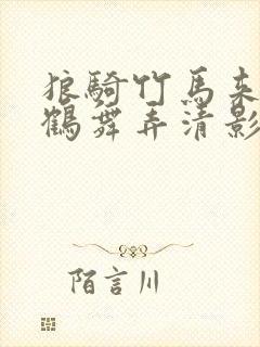 狼骑竹马来by鹤舞弄清影全本txt笔趣阁