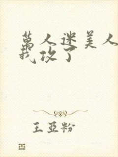 万人迷美人受把我攻了