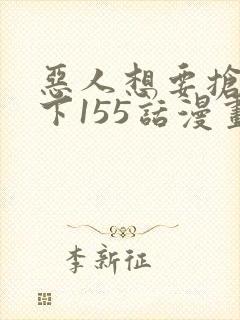 恶人想要抢救一下155话漫画免费下拉式