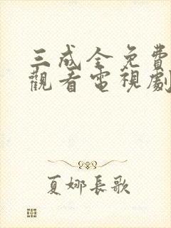 三成全免费高清观看电视剧完整版