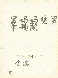 男妈妈双男主文笔趣阁