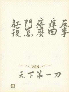 肛门瘙痒反反复复怎么回事封面