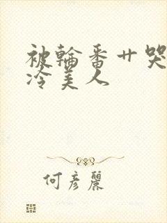 被轮番艹哭的清冷美人