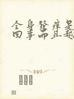 全身发痒是怎么回事而且越挠越痒