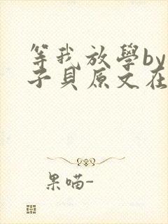 等我放学by酱子贝原文在线阅读