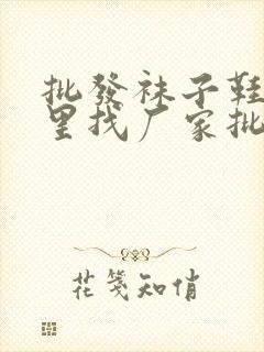 批发袜子鞋垫哪里找厂家批发