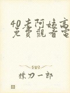 40老阿姨高清免费观看电视剧