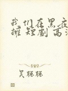 我们在黑夜中相拥 短剧 高清