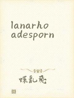 lanarhoadesporn