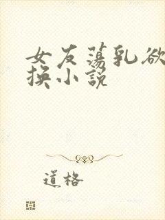 女友荡乳欲伦交换小说