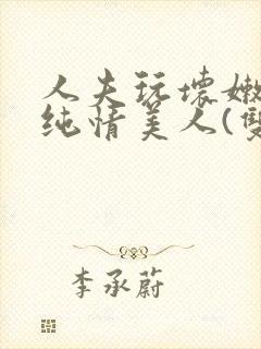 人夫玩坏嫩批的纯情美人(双性受)