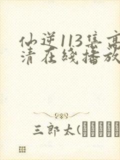仙逆113集高清在线播放封面