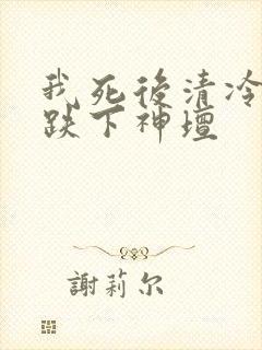 我死后清冷美人跌下神坛