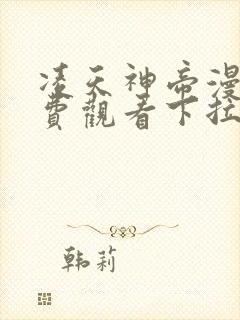 凌天神帝漫画免费观看下拉式六漫画