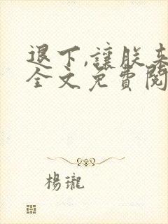 退下,让朕来 全文免费阅读