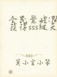 全民觉醒:开局获得sss级天赋免费阅读app