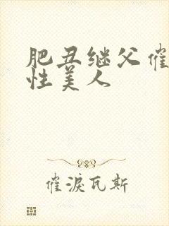 肥丑继父催眠双性美人