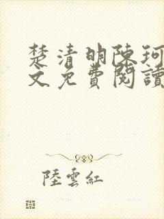 楚清明陈珂言全文免费阅读最新章节