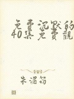 免费沉默的荣耀40集免费观看