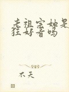 老祖宗她是真的狂好看吗