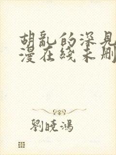 胡乱的深见君动漫在线未删减