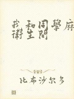 我和同学麻麻在卫生间