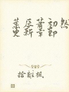 叶辰萧初然最新更新章节