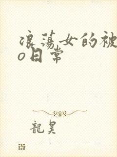浪荡女的被cao日常