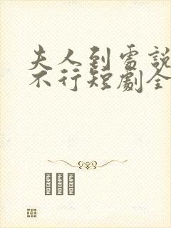 夫人到处说裴总不行短剧全集免费观看