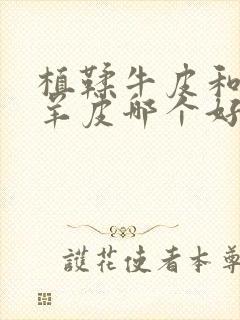 植鞣牛皮和植鞣羊皮哪个好