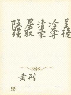 隐居清冷美人被强取豪夺后