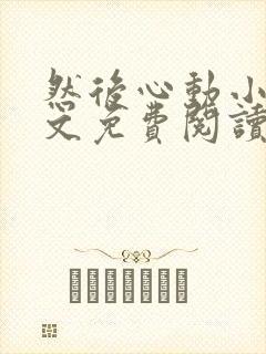 然后心动小说全文免费阅读无弹窗封面