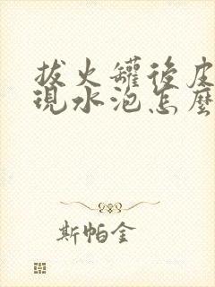 拔火罐后皮肤出现水泡怎么回事