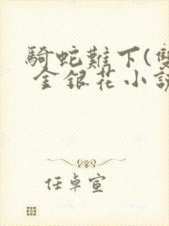 骑蛇难下(双) 金银花小说