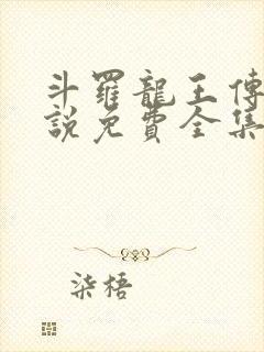 斗罗龙王传说小说免费全集阅读无弹窗