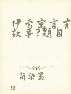 伊索寓言有哪些故事?题目