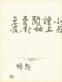 免费阅读小说入夜,对她上瘾 全免费