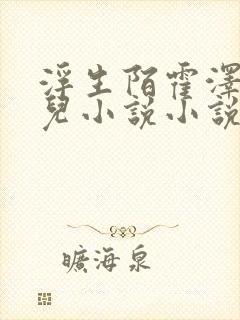 浮生陌霍泽霍水儿小说小说