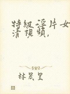 特级淫片女子高清视频,