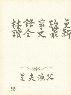 林锋宁欣免费阅读全文最新章节