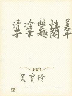 清冷双性美人生子笔趣阁年下