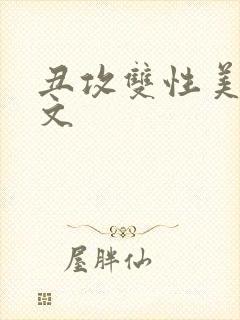 丑攻双性美人h文