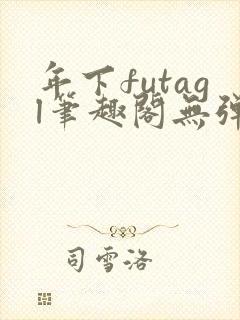 年下futagl笔趣阁无弹窗