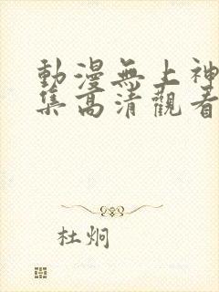 动漫无上神帝全集高清观看