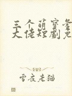 三个萌宝爹地是大佬短剧免费观看