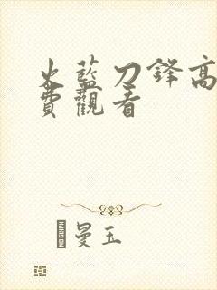 火蓝刀锋高清免费观看