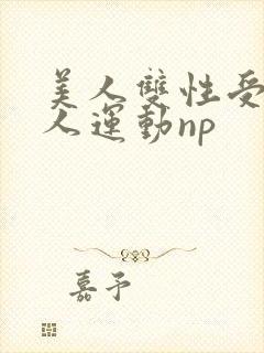 美人双性受h多人运动np